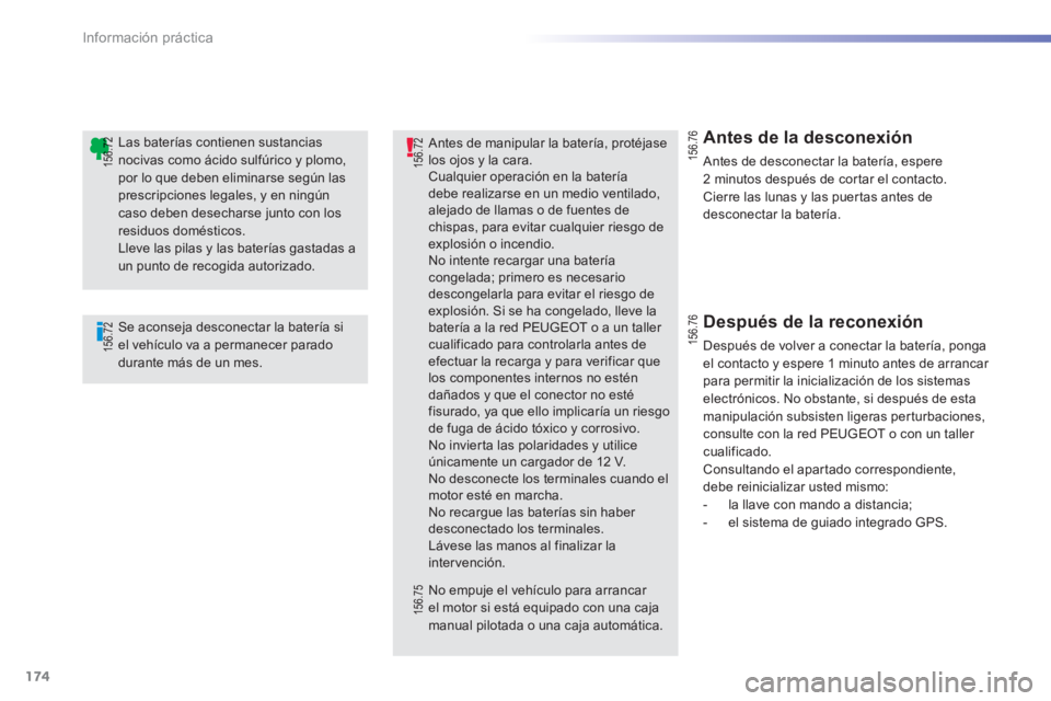 PEUGEOT 2008 2013  Manual del propietario (in Spanish) 174
Información práctica
   Se aconseja desconectar la batería si el vehículo va a permanecer parado durante más de un mes.  
Las baterías contienen sustancias nocivas como ácido sulfúrico y p