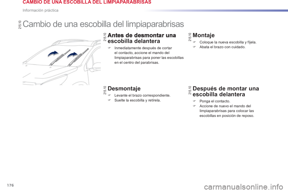 PEUGEOT 2008 2013  Manual del propietario (in Spanish) 176
Información práctica
   
 
 
 
 
 
 
 
Cambio de una escobilla del limpiaparabrisas 
escobilla delantera
�) 
  Inmediatamente después de cor tar el contacto, accione el mando del limpiaparabris
