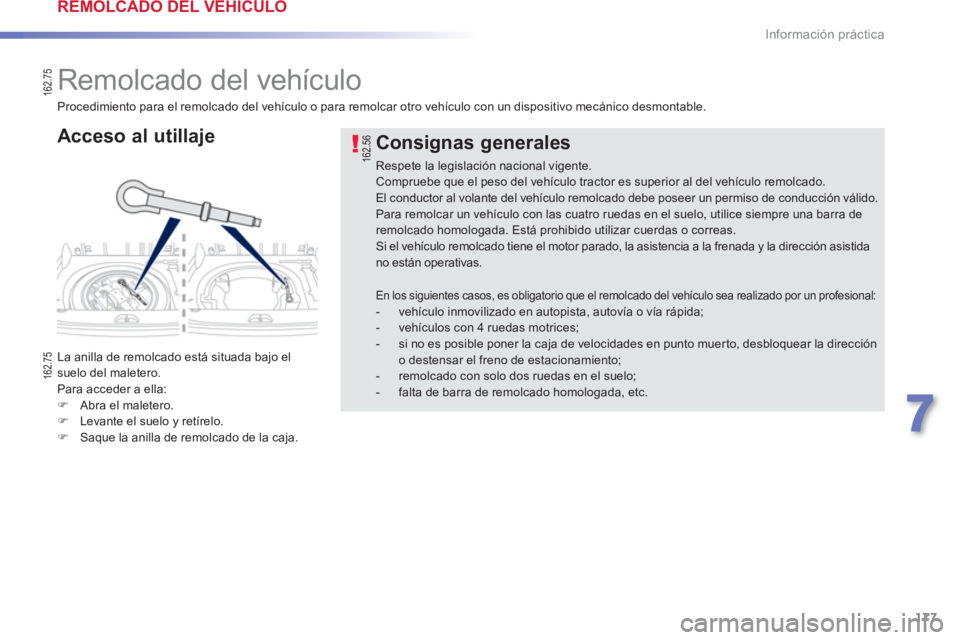 PEUGEOT 2008 2013  Manual del propietario (in Spanish) 177
7
Información práctica
   
 
 
 
 
Remolcado del vehículo 
 
 
Acceso al utillaje 
 
La anilla de remolcado está situada bajo elsuelo del maletero. 
  Para acceder a ella: �)Abra el maletero.�