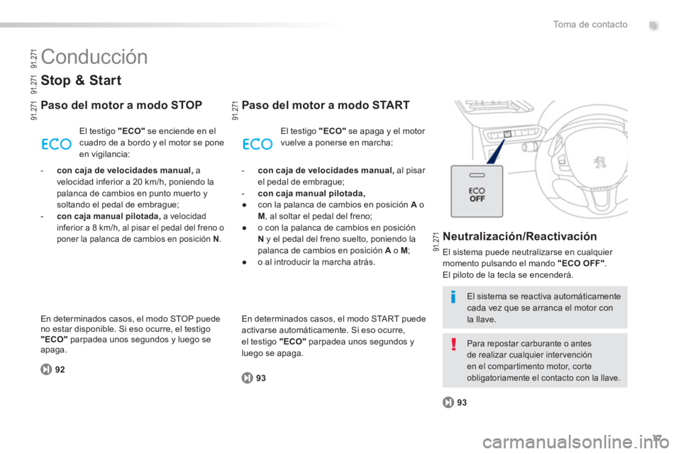 PEUGEOT 2008 2013  Manual del propietario (in Spanish) .
17
To m a  d e  c o n t a c t o
  Conducción 
 
 
Stop & Start
 
 
Paso del motor a modo STOP 
92El testi
go  "ECO"se enciende en el cuadro de a bordo y el motor se pone
en vigilancia: 
Paso del mo