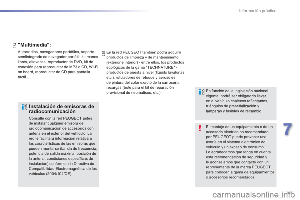 PEUGEOT 2008 2013  Manual del propietario (in Spanish) 183
7
Información práctica
  El montaje de un equipamiento o de unaccesorio eléctrico no recomendado por PEUGEOT puede provocar una avería en el sistema electrónico delvehículo y un exceso de co