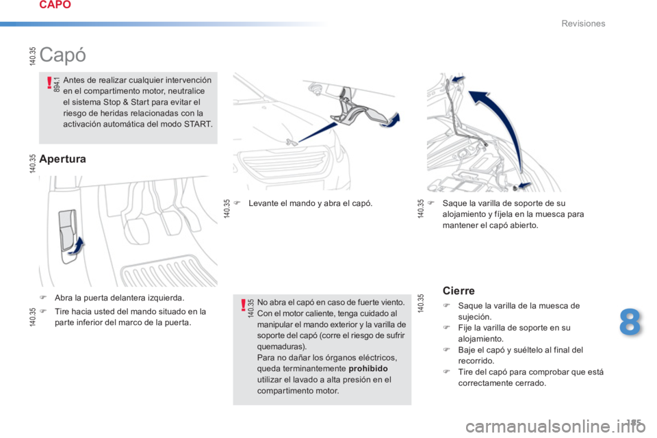 PEUGEOT 2008 2013  Manual del propietario (in Spanish) 185
8
Revisiones
   
 
 
 
 
 
 
 
 
 
 
Capó  
�)Abra la puerta delantera izquierda.
Antes de realizar cualquier intervenciónen el compartimento motor, neutralice el sistema Stop & Start para evita