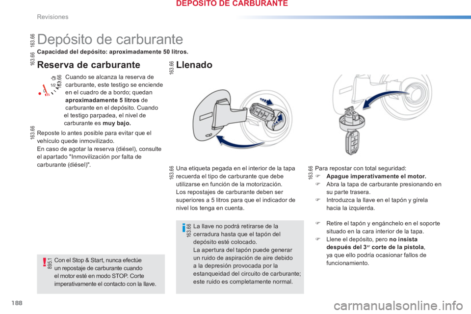 PEUGEOT 2008 2013  Manual del propietario (in Spanish) 188
Revisiones
Reserva de carburante
 Cuando se alcanza la reser va de carburante, este testigo se enciende en el cuadro de a bordo; quedan
aproximadamente 5 litros 
 decarburante en el depósito. Cua