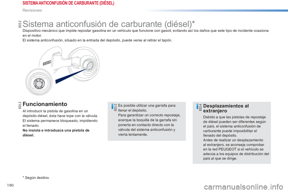 PEUGEOT 2008 2013  Manual del propietario (in Spanish) 190
Revisiones
Funcionamiento 
 Al introducir la pistola de gasolina en un
depósito diésel, ésta hace tope con la válvula.
El sistema permanece bloqueado, impidiendo el llenado.
No insista e intro