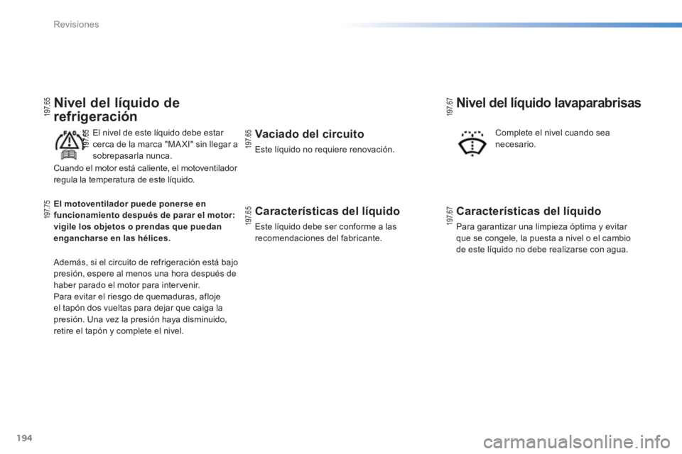 PEUGEOT 2008 2013  Manual del propietario (in Spanish) 194
Revisiones
Nivel del líquido de
refrigeración
   
El nivel de este líquido debe estar cerca de la marca "MA XI" sin llegar a
sobrepasarla nunca.
 
Además, si el circuito de refrigeración est