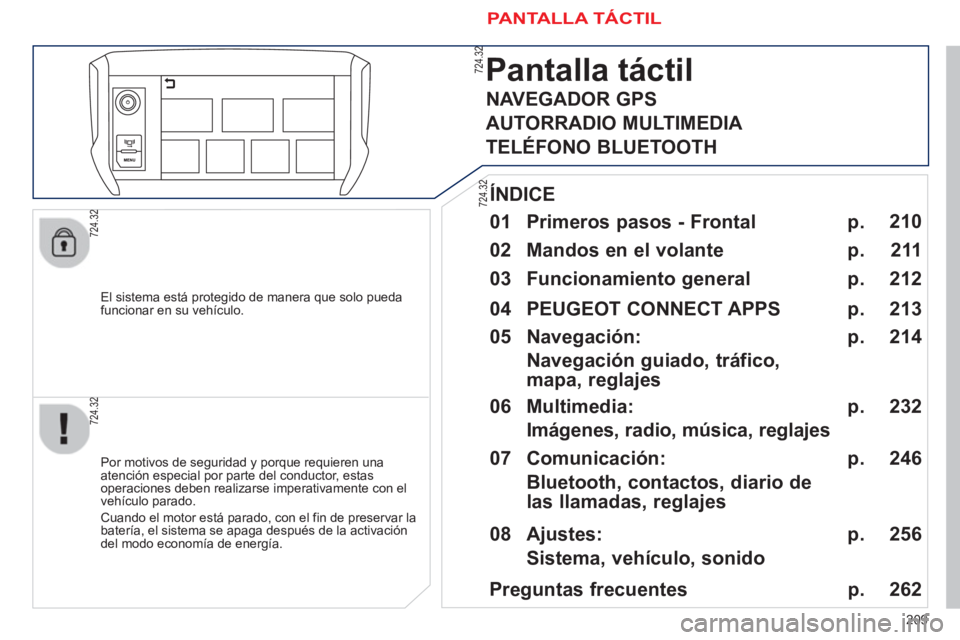 PEUGEOT 2008 2013  Manual del propietario (in Spanish) 209
   
El sistema está protegido de manera que solo pueda
funcionar en su vehículo.  
Pantalla táctil 
 
 
01  Primeros pasos - Frontal  
 
 Por motivos de seguridad y porque requieren una
atenci