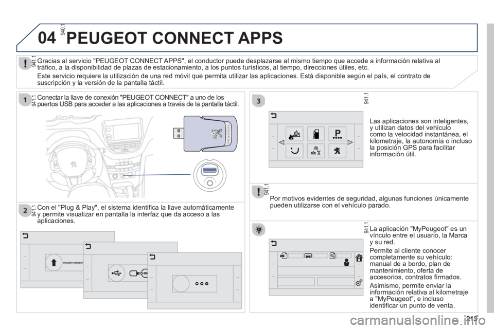 PEUGEOT 2008 2013  Manual del propietario (in Spanish) 04
213213
PEUGEOT CONNECT APPS 
Las aplicaciones son inteligentes, y utilizan datos del vehículocomo la velocidad instantánea, el kilometraje, la autonomía o incluso la posición GPS para facilitar