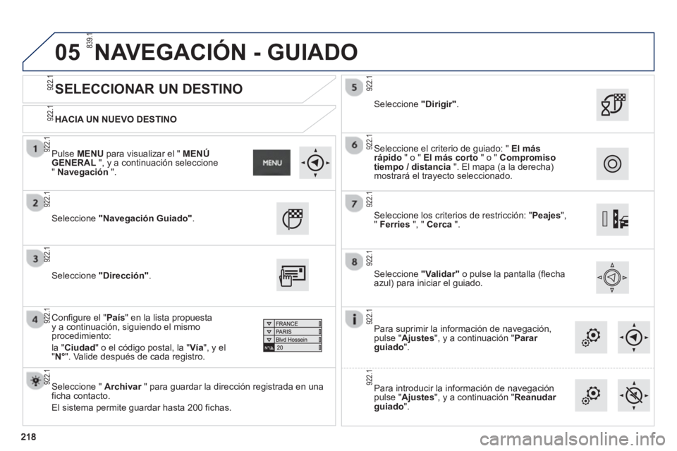 PEUGEOT 2008 2013  Manual del propietario (in Spanish) 05
   
HACIA UN NUEVO DESTINO
 
 
SELECCIONAR UN DESTINO 
 Seleccione "Navegación Guiado".
 
 Seleccione " Archivar 
 " para guardar la dirección registrada en una rficha contacto.
  El sistema perm