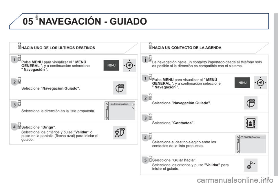 PEUGEOT 2008 2013 Manual del propietario (in Spanish) 05
219
HACIA UNO DE LOS ÚLTIMOS DESTINOS
HACIA UN CONTACTO DE LA AGENDA
La nave
gación hacia un contacto importado desde el teléfono solo es posible si la dirección es compatible co PEUGEOT 2008 2013 Manual del propietario (in Spanish) 05
219
HACIA UNO DE LOS ÚLTIMOS DESTINOS
HACIA UN CONTACTO DE LA AGENDA
La nave
gación hacia un contacto importado desde el teléfono solo es posible si la dirección es compatible co