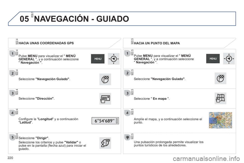 PEUGEOT 2008 2013 Manual del propietario (in Spanish) 05
HACIA UNAS COORDENADAS GPS
HACIA UN PUNTO DEL MAPA
Seleccione "Navegación Guiado".
Seleccione "Dirección".
Configure la " Longitud" y a continuación
"Latitud".
Sel PEUGEOT 2008 2013 Manual del propietario (in Spanish) 05
HACIA UNAS COORDENADAS GPS
HACIA UN PUNTO DEL MAPA
Seleccione "Navegación Guiado".
Seleccione "Dirección".
Configure la " Longitud" y a continuación
"Latitud".
Sel