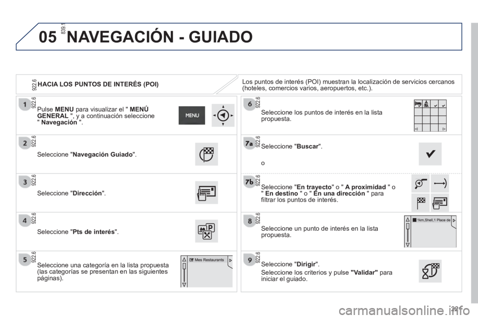 PEUGEOT 2008 2013 Manual del propietario (in Spanish) 05
221
HACIA LOS PUNTOS DE INTERÉS (POI) Los puntos de interés (POI) muestran la localización de servicios cercanos (hoteles, comercios varios, aeropuertos, etc.).
Seleccione "NavegaciónGuiado". PEUGEOT 2008 2013 Manual del propietario (in Spanish) 05
221
HACIA LOS PUNTOS DE INTERÉS (POI) Los puntos de interés (POI) muestran la localización de servicios cercanos (hoteles, comercios varios, aeropuertos, etc.).
Seleccione "NavegaciónGuiado".