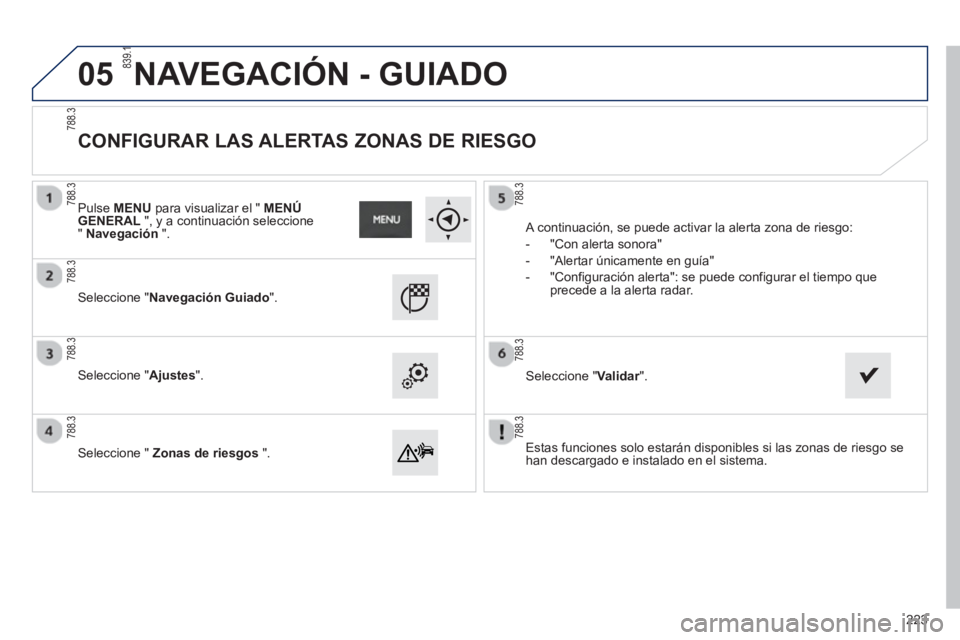PEUGEOT 2008 2013 Manual del propietario (in Spanish) 05
Estas funciones solo estarán disponibles si las zonas de riesgo se
han descargado e instalado en el sistema.
Seleccione "NavegaciónGuiado".
Seleccione "Ajustes".
Seleccione " Zo PEUGEOT 2008 2013 Manual del propietario (in Spanish) 05
Estas funciones solo estarán disponibles si las zonas de riesgo se
han descargado e instalado en el sistema.
Seleccione "NavegaciónGuiado".
Seleccione "Ajustes".
Seleccione " Zo