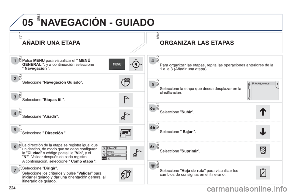 PEUGEOT 2008 2013 Manual del propietario (in Spanish) 05
AÑADIR UNA ETAPA
ORGANIZAR LAS ETAPAS
Seleccione "NavegaciónGuiado".
Seleccione "Etapas iti.".
Seleccione "Añadir".
La dirección de la etapa se registra igual queun PEUGEOT 2008 2013 Manual del propietario (in Spanish) 05
AÑADIR UNA ETAPA
ORGANIZAR LAS ETAPAS
Seleccione "NavegaciónGuiado".
Seleccione "Etapas iti.".
Seleccione "Añadir".
La dirección de la etapa se registra igual queun