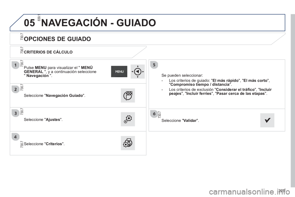 PEUGEOT 2008 2013 Manual del propietario (in Spanish) 05
225
OPCIONES DE GUIADO
CRITERIOS DE CÁLCULO
Seleccione "Navegación Guiado".
Seleccione "Ajustes".
Seleccione "Criterios". Se
pueden seleccionar:
- Los PEUGEOT 2008 2013 Manual del propietario (in Spanish) 05
225
OPCIONES DE GUIADO
CRITERIOS DE CÁLCULO
Seleccione "Navegación Guiado".
Seleccione "Ajustes".
Seleccione "Criterios". Se
pueden seleccionar:
- Los