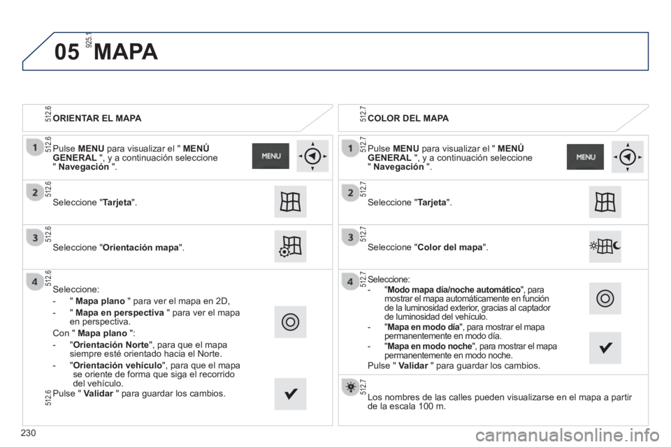 PEUGEOT 2008 2013 Manual del propietario (in Spanish) 05
ORIENTAR EL MAPA
Seleccione "Tarjeta".
Seleccione "Orientaciónmapa".
Seleccione:
-
"Mapa plano " para ver el mapa en 2D,
-
"Mapa en perspectiva " para ver el mapa en perspectiva.
Con " PEUGEOT 2008 2013 Manual del propietario (in Spanish) 05
ORIENTAR EL MAPA
Seleccione "Tarjeta".
Seleccione "Orientaciónmapa".
Seleccione:
-
"Mapa plano " para ver el mapa en 2D,
-
"Mapa en perspectiva " para ver el mapa en perspectiva.
Con "