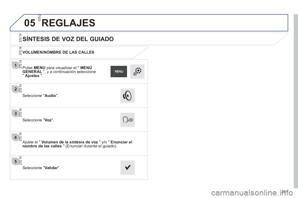 PEUGEOT 2008 2013  Manual del propietario (in Spanish) 05
231
   
 
 
 
 
 
SÍNTESIS DE VOZ DEL GUIADO 
VOLUMEN/NOMBRE DE LAS CALLES  
Seleccione "Audio".
Seleccione "Voz".
 
 Ajuste el "  Volumen de la síntesis de voz 
 " y/o "  Enunciar el
nombre de l