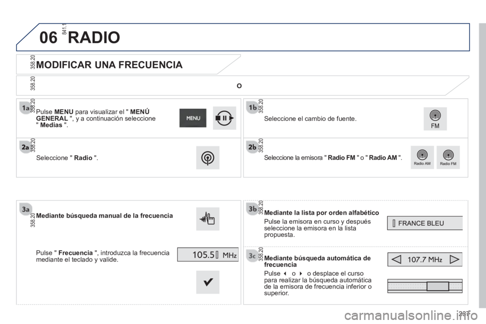 PEUGEOT 2008 2013  Manual del propietario (in Spanish) 06
237
   
 
 
 
 
 
 
 
 
 
 
MODIFICAR UNA FRECUENCIA 
Mediante la lista por orden alfabético
Pulse la emisora en curso 
y después seleccione la emisora en la listapropuesta.
Mediante bús
queda a