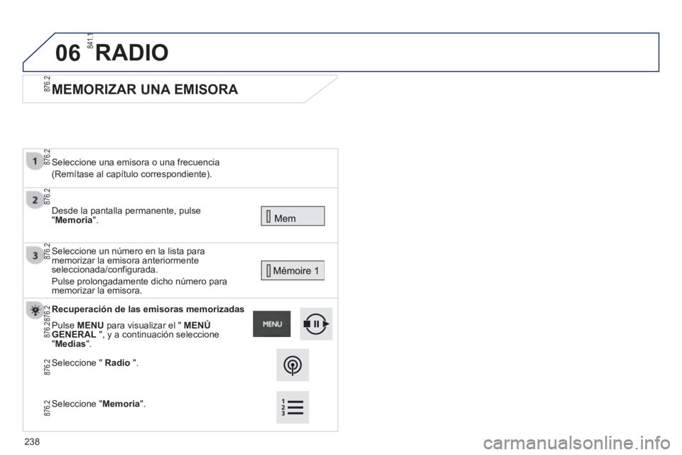 PEUGEOT 2008 2013  Manual del propietario (in Spanish) 06
   
 
 
 
 
MEMORIZAR UNA EMISORA 
 Desde la pantalla permanente, pulse"Memoria".  
     
Seleccione una emisora o una frecuencia  
(Remítase al capítulo correspondiente).  
 
 
Seleccione un nú