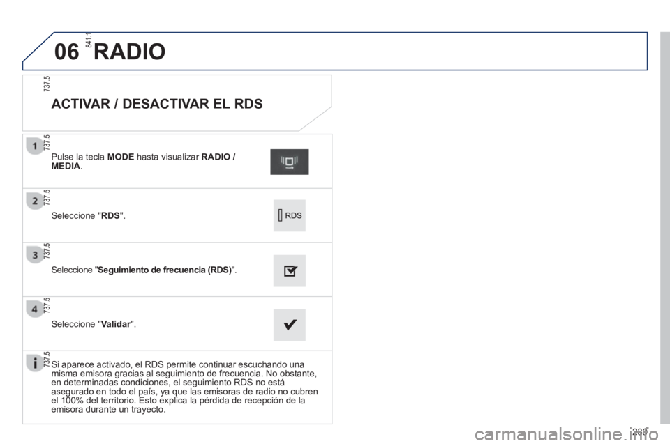 PEUGEOT 2008 2013 Manual del propietario (in Spanish) 06
239
ACTIVAR / DESACTIVAR EL RDS
Seleccione " RDS".
Pulse la tecla MODE
hasta visualizar RADIO / MEDIA
.
Seleccione "Seguimiento de frecuencia (RDS)".
Seleccione "Va PEUGEOT 2008 2013 Manual del propietario (in Spanish) 06
239
ACTIVAR / DESACTIVAR EL RDS
Seleccione " RDS".
Pulse la tecla MODE
hasta visualizar RADIO / MEDIA
.
Seleccione "Seguimiento de frecuencia (RDS)".
Seleccione "Va