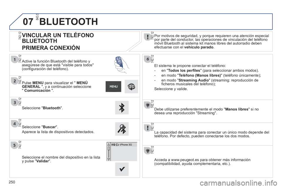 PEUGEOT 2008 2013  Manual del propietario (in Spanish) 07
250
   
Debe utilizarse preferentemente el modo "Manos libres" si no 
desea una reproducción "Streaming".
   
La capacidad del sistema para conectar un único modo depende del
telé
fono. Por defe