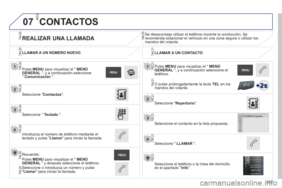 PEUGEOT 2008 2013  Manual del propietario (in Spanish) 07
253
  Pulse  MENUpara visualizar el " MENÚGENERAL 
 ", y a continuación seleccione el
teléfono.    
LLAMAR A UN NÚMERO NUEVO  
 
LLAMAR A UN CONTACTO  
 
 
 
 
 
 
 
REALIZAR UNA LLAMADA  
Se d