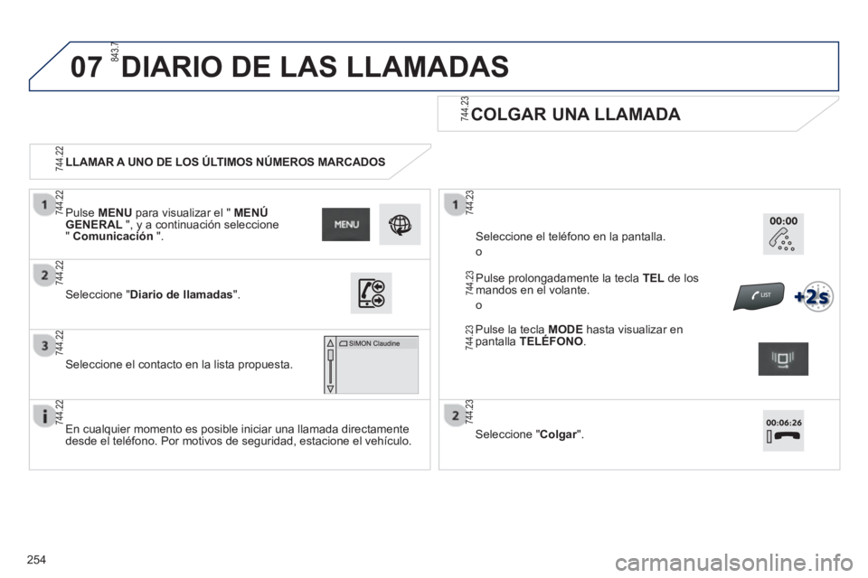 PEUGEOT 2008 2013  Manual del propietario (in Spanish) 07
254   
 
LLAMAR A UNO DE LOS ÚLTIMOS NÚMEROS MARCADOS  
 
 
COLGAR UNA LLAMADA  
 
 
En cualquier momento es posible iniciar una llamada directamente
desde el teléfono. Por motivos de seguridad,