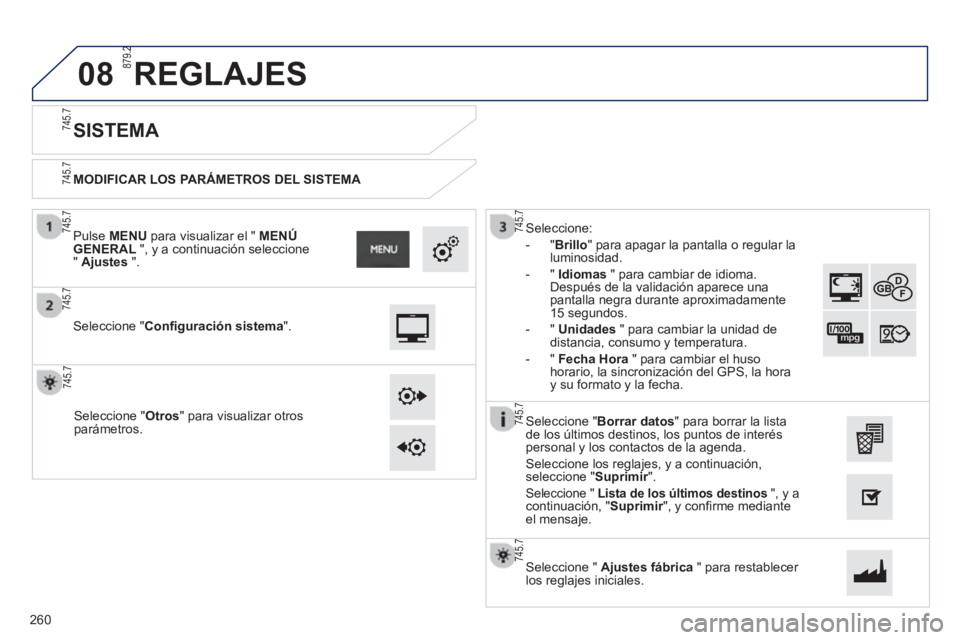 PEUGEOT 2008 2013  Manual del propietario (in Spanish) 08
   
MODIFICAR LOS PARÁMETROS DEL SISTEMA 
 
 
 
 
 
 
 
 
SISTEMA 
 
 Seleccione "Configuración sistema".
 
 Pulse  MENU 
 para visualizar el " MENÚGENERAL 
 ", y a continuación seleccione 
"  