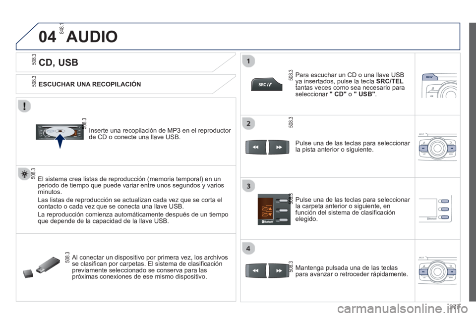 PEUGEOT 2008 2013  Manual del propietario (in Spanish) 04
277
   
 
 
 
 
 
 
 
 
 
 
CD, USB 
AUDIO 
 
 
ESCUCHAR UNA RECOPILACIÓN
   
Inserte una recopilación de MP3 en el reproductor 
de 
CD o conecte una llave USB.
El sistema crea listas de reproduc