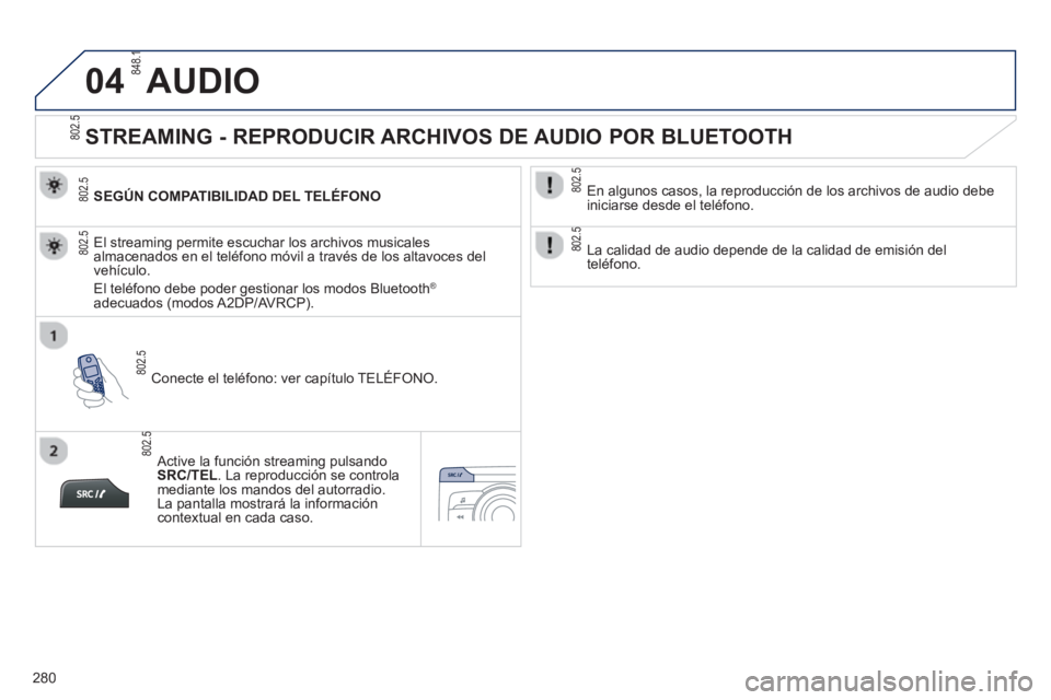 PEUGEOT 2008 2013  Manual del propietario (in Spanish) 04
280
AUDIO 
   
 
 
 
 
 
STREAMING - REPRODUCIR ARCHIVOS DE AUDIO POR BLUETOOTH 
SEGÚN COMPATIBILIDAD DEL TELÉFONO  
Conecte el teléfono: ver ca
pítulo TELÉFONO.   El streamin
g permite escuch