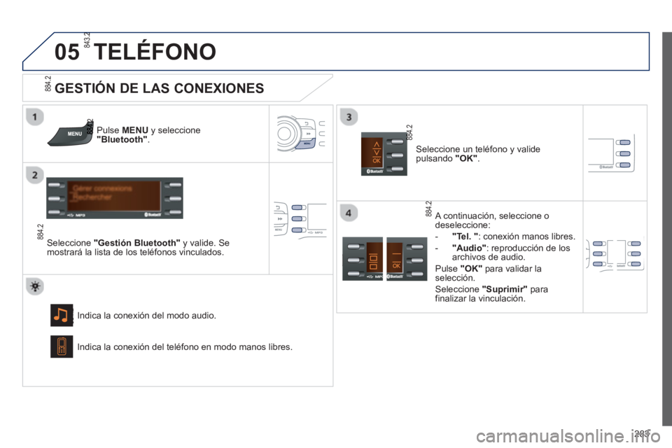 PEUGEOT 2008 2013  Manual del propietario (in Spanish)  
05
283
TELÉFONO
Pulse MENU 
 y seleccione  "Bluetooth".
Seleccione "Gestión Bluetooth" 
 y valide. Se
mostrará la lista de los teléfonos vinculados.  
In
dica la conexión del modo audio.
   
GE