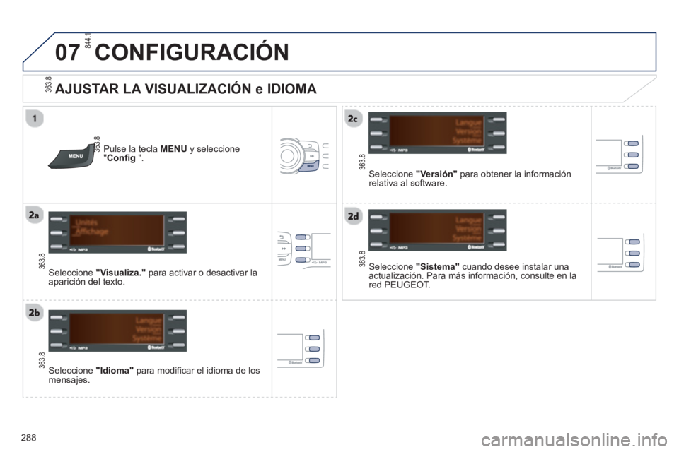 PEUGEOT 2008 2013  Manual del propietario (in Spanish) 07
288
CONFIGURACIÓN
   
AJUSTAR LA VISUALIZACIÓN e IDIOMA 
 
 Seleccione  "Sistema" 
 cuando desee instalar una 
actualización. Para más información, consulte en la 
red PE
UGEOT.   
 
 
 
   
S