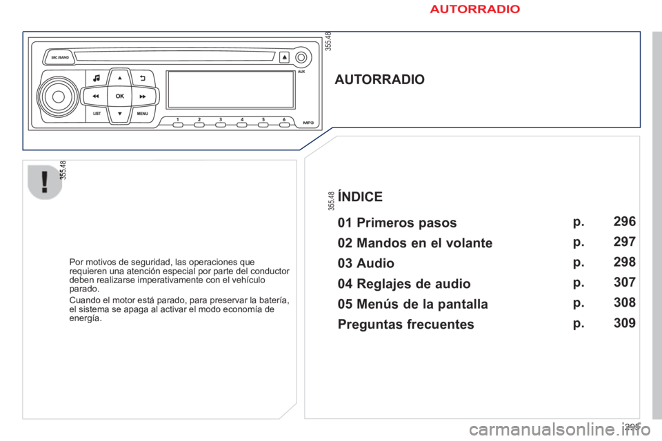 PEUGEOT 2008 2013  Manual del propietario (in Spanish) 295
   
 
 
 
 
 
AUTORRADIO  
 
   
01 Primeros pasos  
 
 
Por motivos de seguridad, las operaciones que requieren una atención especial por parte del conductor 
deben realizarse imperativamente co