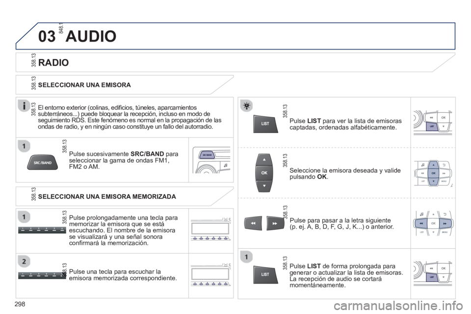 PEUGEOT 2008 2013 Manual del propietario (in Spanish) 03
Pulse sucesivamente SRC/BAND para
seleccionar la gama de ondas FM1,FM2 o AM.
Pulse una tecla para escuchar la
emisora memorizada correspondiente.Pulse para pasar a la letra si
guiente(p. ej. A, PEUGEOT 2008 2013 Manual del propietario (in Spanish) 03
Pulse sucesivamente SRC/BAND para
seleccionar la gama de ondas FM1,FM2 o AM.
Pulse una tecla para escuchar la
emisora memorizada correspondiente.Pulse para pasar a la letra si
guiente(p. ej. A,