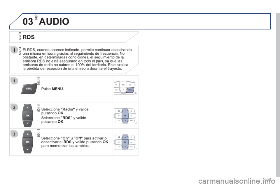 PEUGEOT 2008 2013  Manual del propietario (in Spanish) 03
   
El RDS, cuando aparece indicado, permite continuar escuchandouna misma emisora gracias al seguimiento de frecuencia. No 
obstante, en determinadas condiciones, el seguimiento de laemisora RDS n