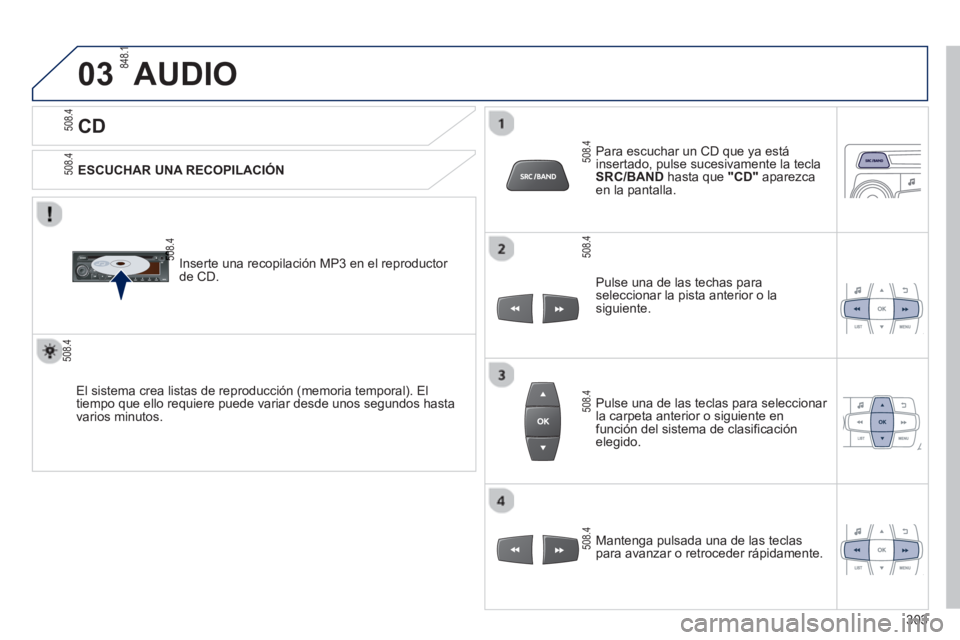 PEUGEOT 2008 2013  Manual del propietario (in Spanish) 03
   
CD 
AUDIO 
 
 
ESCUCHAR UNA RECOPILACIÓN
   
Inserte una recopilación MP3 en el reproducto
r 
de CD.  
El sistema crea listas de reproducción 
(memoria temporal). El 
tiempo que ello requier