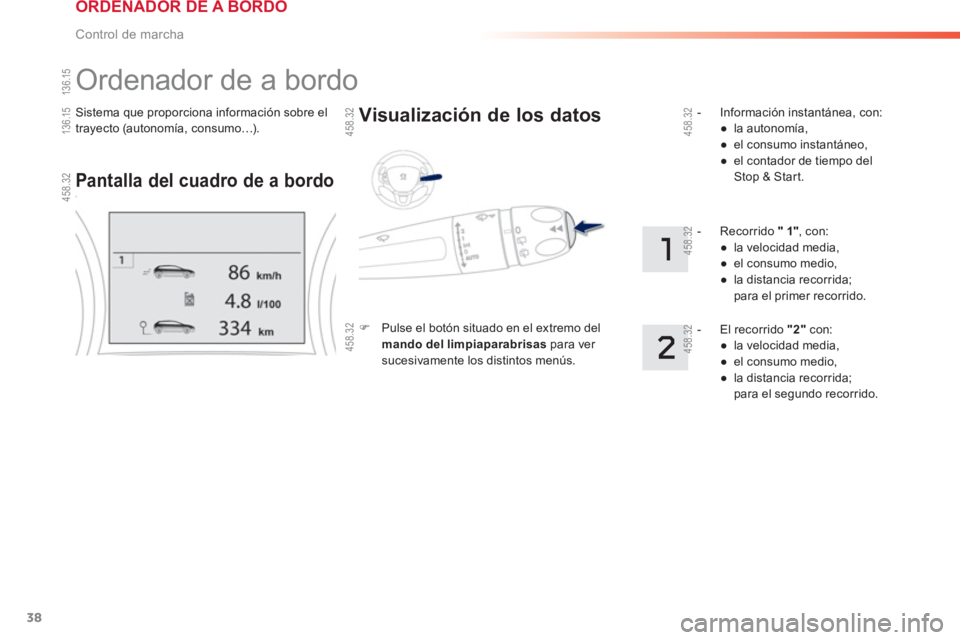 PEUGEOT 2008 2013  Manual del propietario (in Spanish) 38
Control de marcha
Sistema que proporciona información sobre el 
trayecto (autonomía, consumo…).  
 
Ordenador de a bordo 
Pantalla del cuadro de a bordo
 
 Visualización de los datos
�) 
 Puls