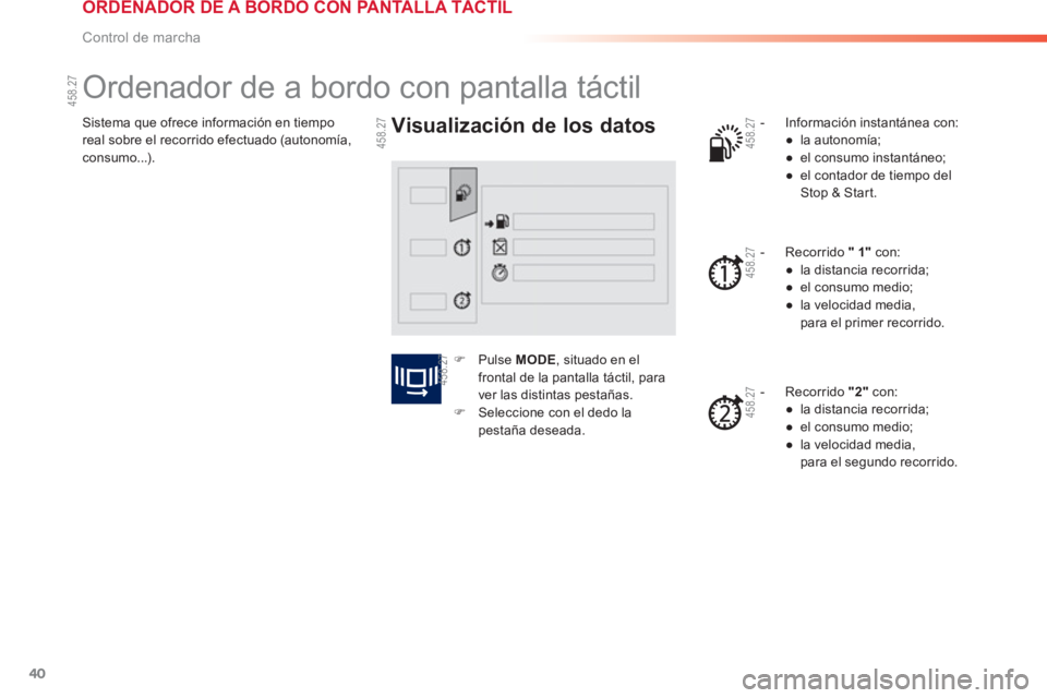 PEUGEOT 2008 2013  Manual del propietario (in Spanish) 40
Control de marcha
Sistema que ofrece información en tiempo real sobre el recorrido efectuado (autonomía,consumo...). 
   
 
 
 
 
 
 
 
 
 
 
Ordenador de a bordo con pantalla táctil 
 
 Visuali