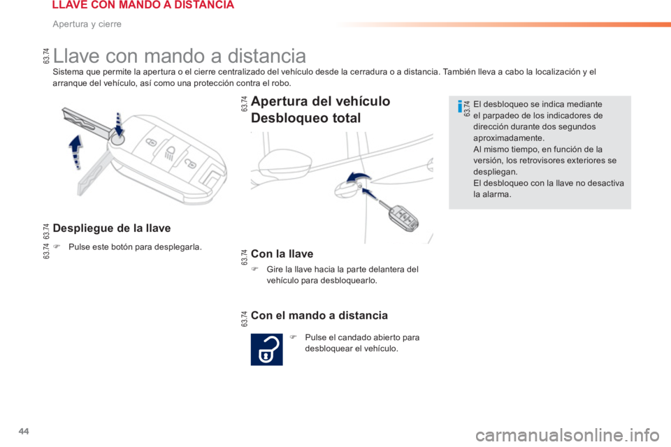 PEUGEOT 2008 2013  Manual del propietario (in Spanish) 44
Apertura y cierre
Sistema que permite la apertura o el cierre centralizado del vehículo desde la cerradura o a distancia. También lleva a cabo la localización y elarranque del vehículo, así co