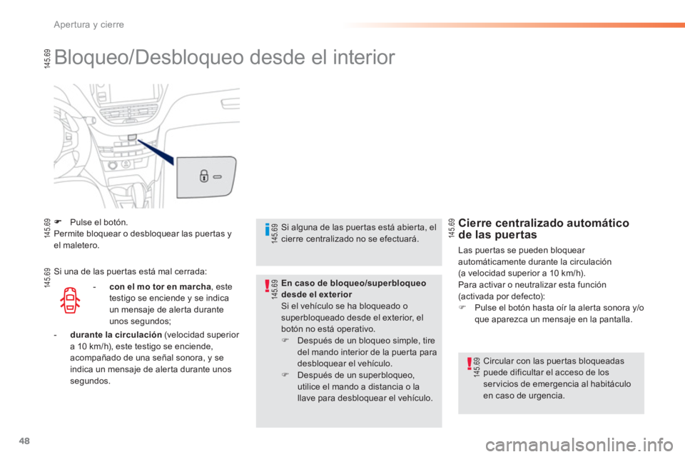 PEUGEOT 2008 2013  Manual del propietario (in Spanish) 48
Apertura y cierre
  Bloqueo/Desbloqueo desde el interior  
Pulse el botón.  Permite bloquear o desbloquear las puertas y el maletero.
 
 
Circular con las puer tas bloqueadaspuede dificultar el ac