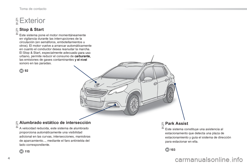 PEUGEOT 2008 2013  Manual del propietario (in Spanish) 4
To m a  d e  c o n t a c t o
Stop & Start 
Este sistema pone el motor momentáneamente en vigilancia durante las interrupciones de la circulación (en semáforos, embotellamientos u
otros). El motor