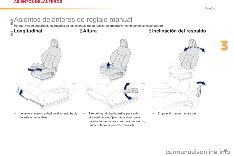 PEUGEOT 2008 2013  Manual del propietario (in Spanish) 57
3
Confort
   
 
 
 
 
 
 
 
Asientos delanteros de reglaje manual  
�)Levante el mando y deslice el asiento haciadelante o hacia atrás.  
 �) 
  Tire del mando hacia arriba para subir el asiento o