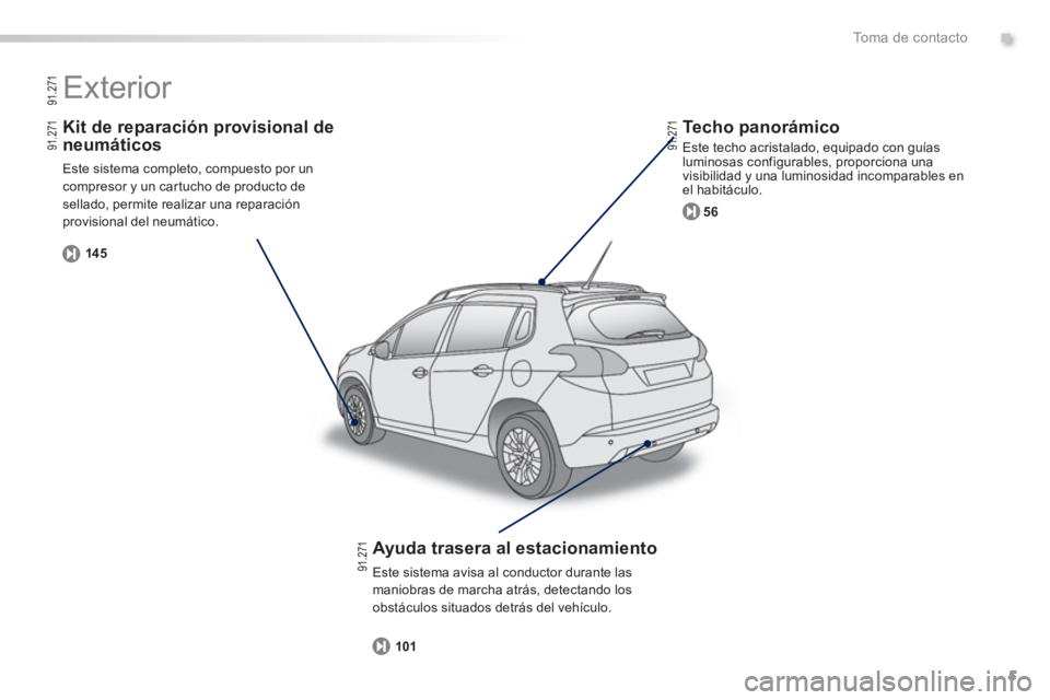 PEUGEOT 2008 2013  Manual del propietario (in Spanish) .
5
To m a  d e  c o n t a c t o
   
Kit de reparación provisional de
neumáticos
 Este sistema completo, compuesto por un compresor y un cartucho de producto de sellado, permite realizar una reparac