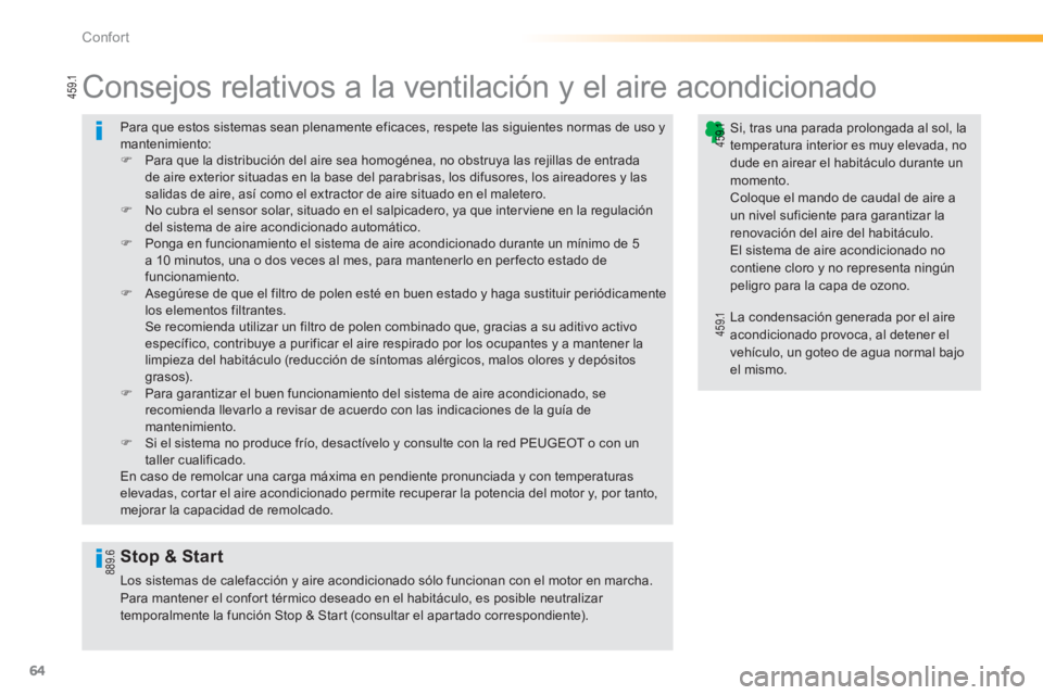 PEUGEOT 2008 2013  Manual del propietario (in Spanish) 64
Confort
  Para que estos sistemas sean plenamente eficaces, respete las siguientes normas de uso y mantenimiento:�)Para que la distribución del aire sea homogénea, no obstruya las rejillas de ent