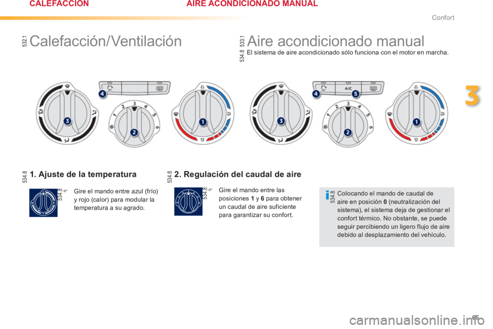 PEUGEOT 2008 2013  Manual del propietario (in Spanish) 65
3
Confort
1. Ajuste de la temperatura 
�)    Gire el mando entre azul (frío)y rojo (calor) para modular la
temperatura a su agrado.  
 El 
sistema de aire acondicionado sólo funciona con el motor