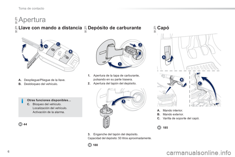 PEUGEOT 2008 2013  Manual del propietario (in Spanish) 6
To m a  d e  c o n t a c t o
  Apertura 
A. 
 Despliegue/Pliegue de la llave.B.Desbloqueo del vehículo.  
 
Llave con mando a distancia  
 
Capó
188
1.Aper tura de la tapa de carburante, 
pulsando