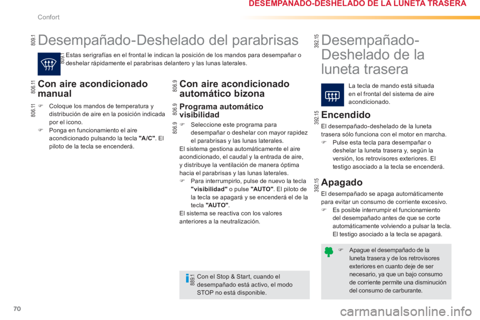 PEUGEOT 2008 2013  Manual del propietario (in Spanish) 70
Confort
�)   Apague el desempañado de laluneta trasera y de los retrovisoresexteriores en cuanto deje de ser necesario, ya que un bajo consumo de corriente permite una disminución del consumo de 