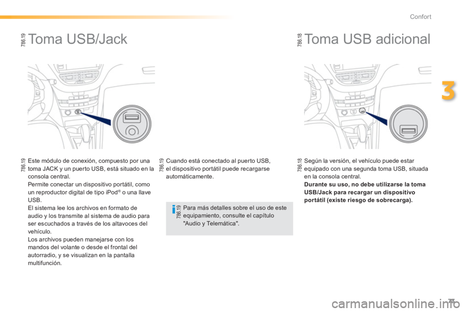 PEUGEOT 2008 2013  Manual del propietario (in Spanish) 73
3
Confort
   
 
 
 
 
 
 
 
Toma USB adicional 
 
 Según la versión, el vehículo puede estar equipado con una segunda toma USB, situada en la consola central.Durante su uso, no debe utilizarse l