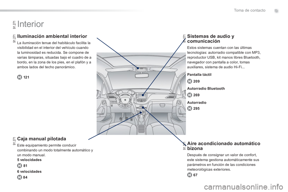 PEUGEOT 2008 2013  Manual del propietario (in Spanish) .
7
To m a  d e  c o n t a c t o
  Interior  
 
 
Caja manual pilotada
 Este equipamiento permite conducir combinando un modo totalmente automático yun modo manual. 
5 velocidades
   
Iluminación am