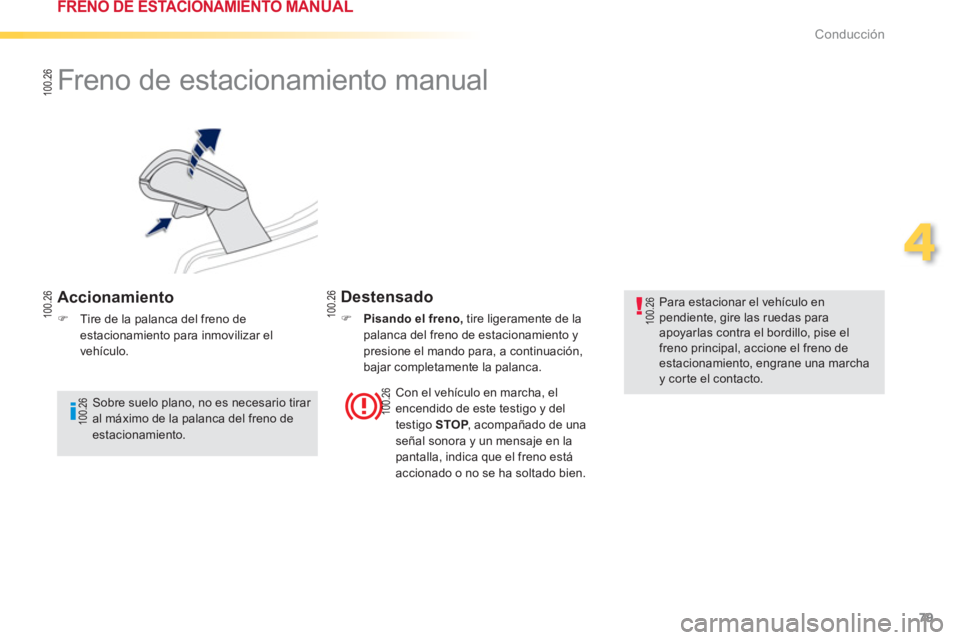 PEUGEOT 2008 2013  Manual del propietario (in Spanish) 79
4
Conducción
   
 
 
 
 
Freno de estacionamiento manual 
 
 
Accionamiento 
�)Tire de la palanca del freno deestacionamiento para inmovilizar el
vehículo.  
 
Destensado
�) 
 Pisando el freno, 
