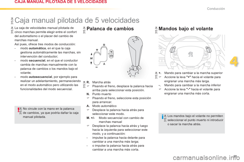 PEUGEOT 2008 2013  Manual del propietario (in Spanish) 81
4
Conducción
   
La caja de velocidades manual pilotada de cinco marchas permite elegir entre el confor t 
del automatismo o el placer del cambio de
marchas manual. 
 Así pues, ofrece tres modos 